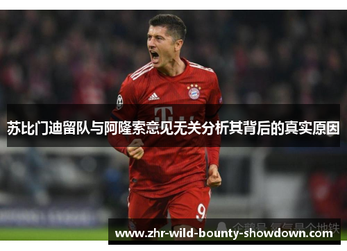 苏比门迪留队与阿隆索意见无关分析其背后的真实原因