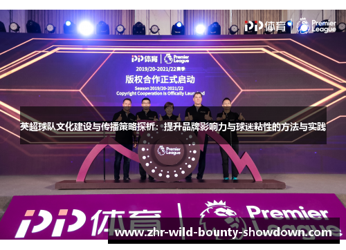 英超球队文化建设与传播策略探析：提升品牌影响力与球迷粘性的方法与实践