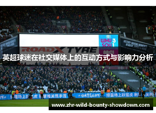 英超球迷在社交媒体上的互动方式与影响力分析