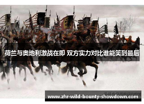 荷兰与奥地利激战在即 双方实力对比谁能笑到最后