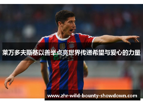 莱万多夫斯基以善举点亮世界传递希望与爱心的力量