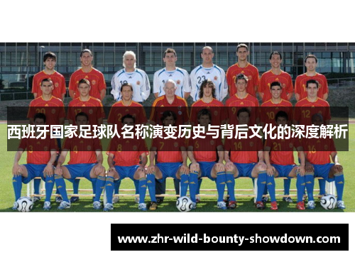 西班牙国家足球队名称演变历史与背后文化的深度解析