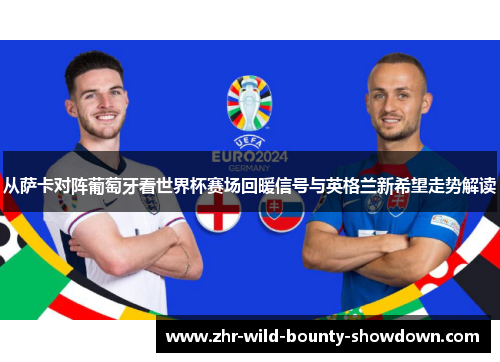 从萨卡对阵葡萄牙看世界杯赛场回暖信号与英格兰新希望走势解读