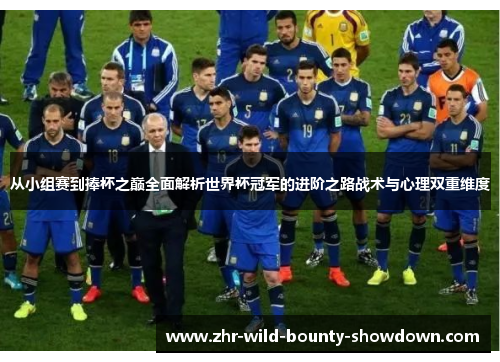从小组赛到捧杯之巅全面解析世界杯冠军的进阶之路战术与心理双重维度