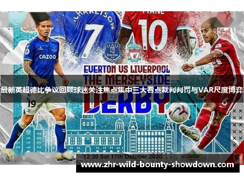 最新英超德比争议回顾球迷关注焦点集中三大看点裁判判罚与VAR尺度博弈