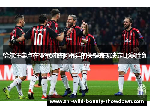 恰尔汗奥卢在亚冠对阵阿根廷的关键表现决定比赛胜负