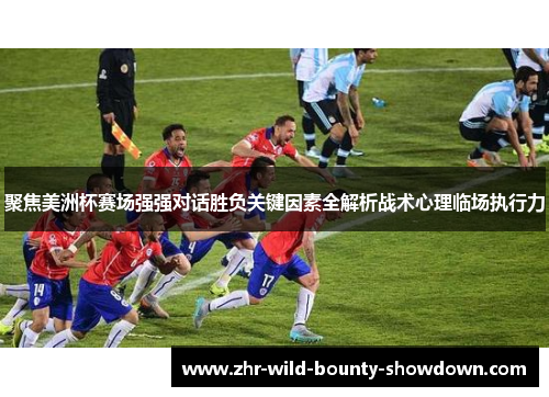 聚焦美洲杯赛场强强对话胜负关键因素全解析战术心理临场执行力