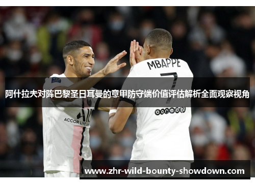 阿什拉夫对阵巴黎圣日耳曼的意甲防守端价值评估解析全面观察视角