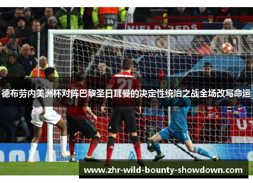 德布劳内美洲杯对阵巴黎圣日耳曼的决定性统治之战全场改写命运