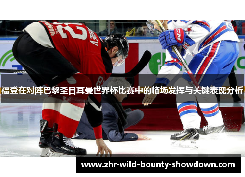 福登在对阵巴黎圣日耳曼世界杯比赛中的临场发挥与关键表现分析