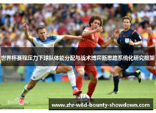 世界杯赛程压力下球队体能分配与战术博弈新思路系统化研究框架