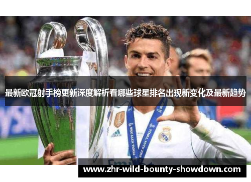 最新欧冠射手榜更新深度解析看哪些球星排名出现新变化及最新趋势 最新欧冠射手榜更新深度解析看哪些球星排名出现新变化及最新趋势