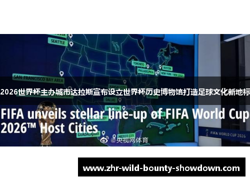 2026世界杯主办城市达拉斯宣布设立世界杯历史博物馆打造足球文化新地标