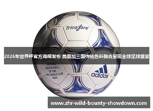 2026年世界杯官方海报发布 美墨加三国传统色彩融合呈现全球足球盛宴