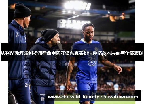 从努涅斯对阵利物浦看西甲防守体系真实价值评估战术层面与个体表现