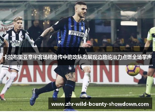 卡拉布里亚意甲客场精准传中助攻队友展现边路统治力点燃全场掌声 卡拉布里亚意甲客场精准传中助攻队友展现边路统治力点燃全场掌声