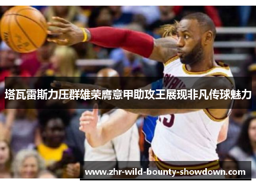 塔瓦雷斯力压群雄荣膺意甲助攻王展现非凡传球魅力