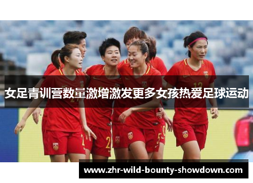 女足青训营数量激增激发更多女孩热爱足球运动