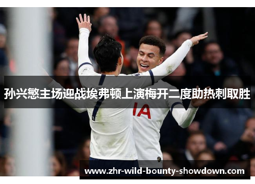 孙兴慜主场迎战埃弗顿上演梅开二度助热刺取胜