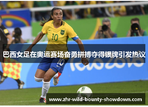 巴西女足在奥运赛场奋勇拼搏夺得银牌引发热议 巴西女足在奥运赛场奋勇拼搏夺得银牌引发热议