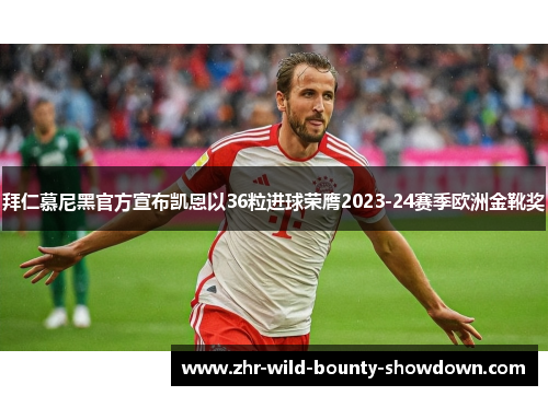 拜仁慕尼黑官方宣布凯恩以36粒进球荣膺2023-24赛季欧洲金靴奖 拜仁慕尼黑官方宣布凯恩以36粒进球荣膺2023-24赛季欧洲金靴奖