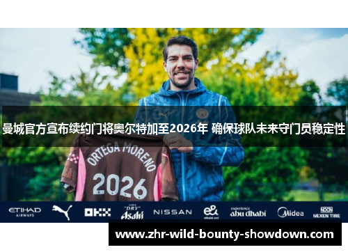 曼城官方宣布续约门将奥尔特加至2026年 确保球队未来守门员稳定性