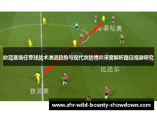 欧冠赛场任意球战术演进趋势与现代攻防博弈深度解析路径观察研究 欧冠赛场任意球战术演进趋势与现代攻防博弈深度解析路径观察研究