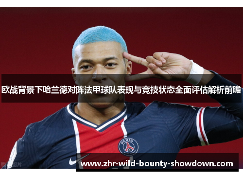 欧战背景下哈兰德对阵法甲球队表现与竞技状态全面评估解析前瞻