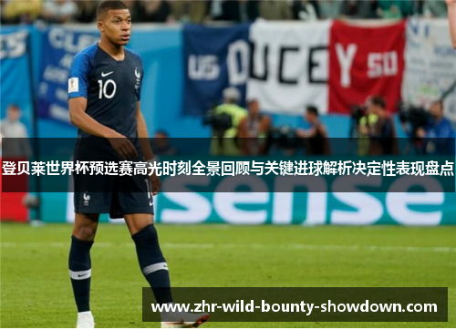 登贝莱世界杯预选赛高光时刻全景回顾与关键进球解析决定性表现盘点