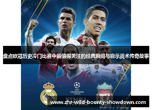 盘点欧冠历史冷门比赛中最值得关注的经典瞬间与启示战术传奇故事