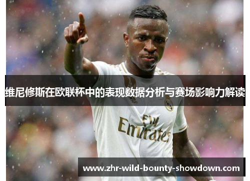 维尼修斯在欧联杯中的表现数据分析与赛场影响力解读