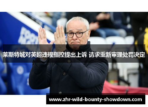 莱斯特城对英超违规指控提出上诉 请求重新审理处罚决定 莱斯特城对英超违规指控提出上诉 请求重新审理处罚决定