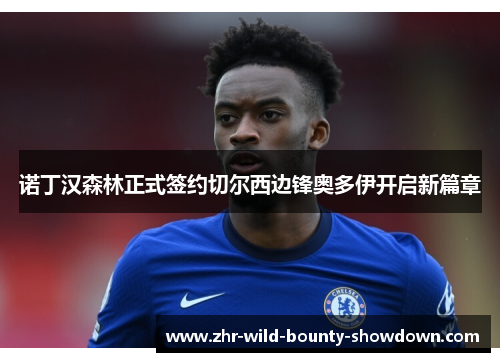 诺丁汉森林正式签约切尔西边锋奥多伊开启新篇章 诺丁汉森林正式签约切尔西边锋奥多伊开启新篇章