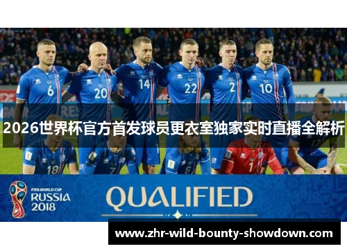 2026世界杯官方首发球员更衣室独家实时直播全解析