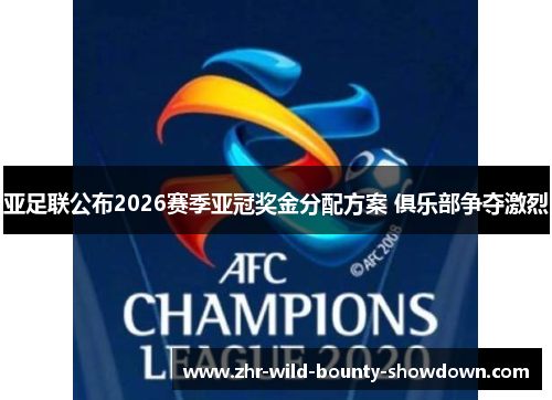 亚足联公布2026赛季亚冠奖金分配方案 俱乐部争夺激烈