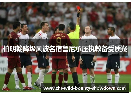 伯明翰降级风波名宿鲁尼承压执教备受质疑