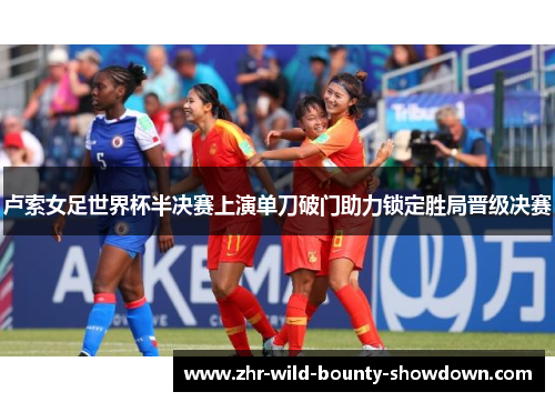 卢索女足世界杯半决赛上演单刀破门助力锁定胜局晋级决赛