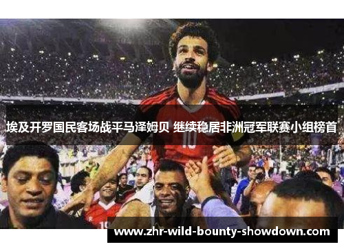 埃及开罗国民客场战平马泽姆贝 继续稳居非洲冠军联赛小组榜首
