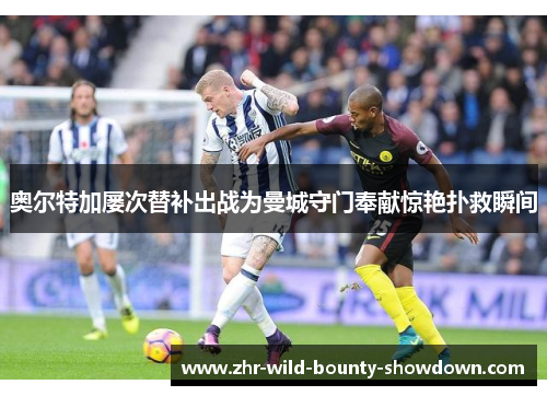 奥尔特加屡次替补出战为曼城守门奉献惊艳扑救瞬间
