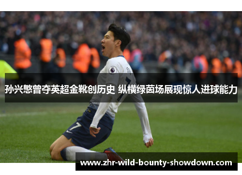 孙兴慜曾夺英超金靴创历史 纵横绿茵场展现惊人进球能力