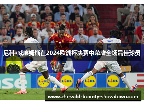 尼科·威廉姆斯在2024欧洲杯决赛中荣膺全场最佳球员