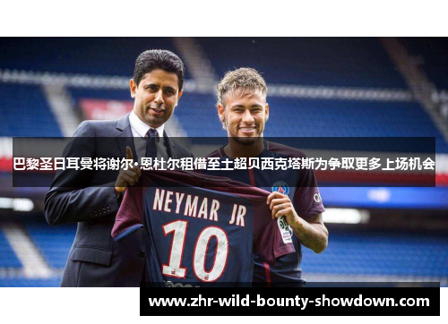 巴黎圣日耳曼将谢尔·恩杜尔租借至土超贝西克塔斯为争取更多上场机会