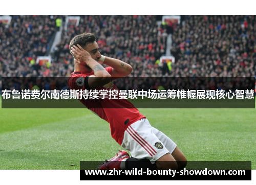 布鲁诺费尔南德斯持续掌控曼联中场运筹帷幄展现核心智慧