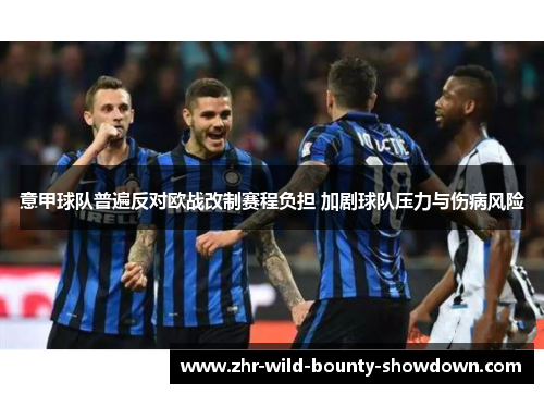 意甲球队普遍反对欧战改制赛程负担 加剧球队压力与伤病风险
