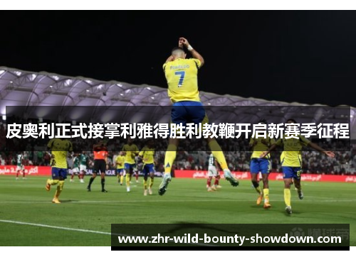 皮奥利正式接掌利雅得胜利教鞭开启新赛季征程