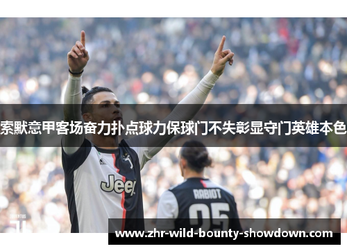 索默意甲客场奋力扑点球力保球门不失彰显守门英雄本色