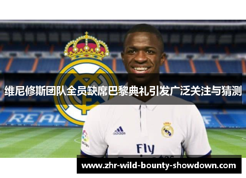 维尼修斯团队全员缺席巴黎典礼引发广泛关注与猜测