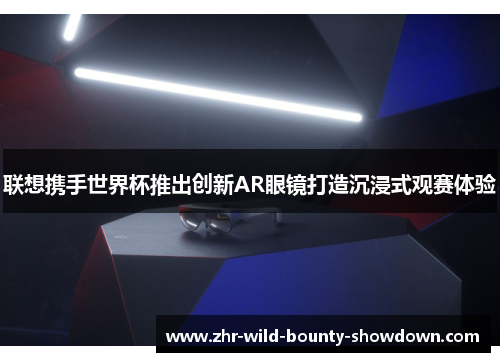 联想携手世界杯推出创新AR眼镜打造沉浸式观赛体验