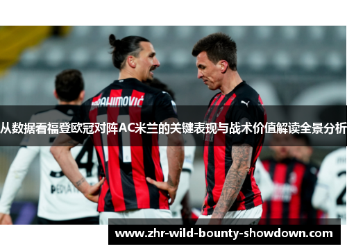 从数据看福登欧冠对阵AC米兰的关键表现与战术价值解读全景分析