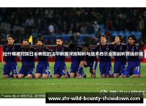 拉什福德对阵日本表现的法甲数据深度解析与战术启示全面剖析赛场价值